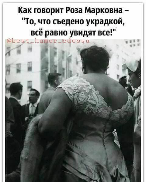 Как говорит Роза Марковна То что съедено украдкой всё рав но увидят все