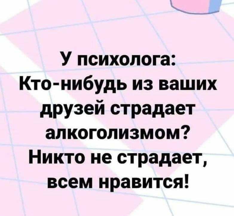 У психолога Кто нибудь из ваших друзей страдает алкоголизмом Никто не страдает всем нравится