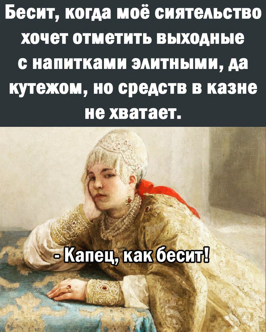 Бесит когда моё сиятельство хочет отметить выходные с напитками элитными да кутежом но средств в казне не хватает