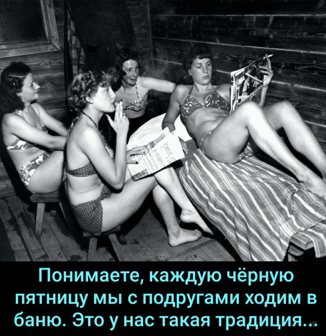 ПоНимаетё Каждую чёрную пятницу мы с подругами ходим в баню Это у нас такая традиция