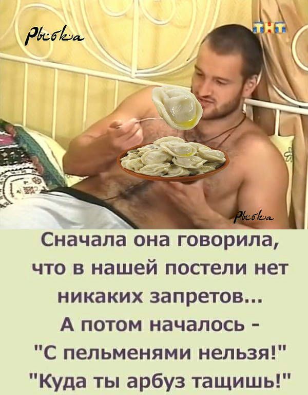 Сдачалаона говорила что в нашей постели нет никаких запретов А потом началось С пельменями нельзя Куда ты арбуз тащишь