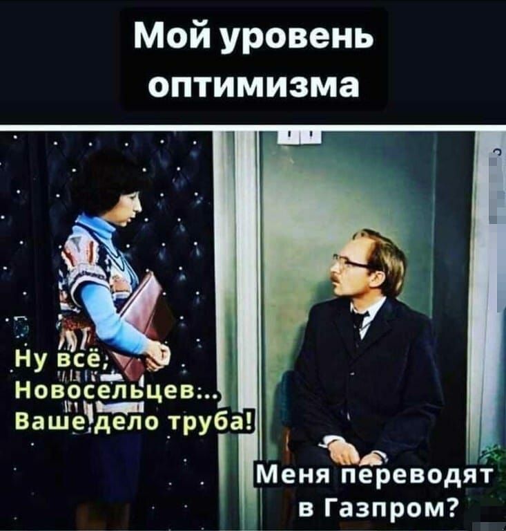 Мой уровень оптимизма НУ Нов8сельцев Вашедело _труба Меня переводе в Газпром