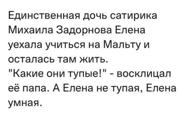 Единственная дочь сатирика Михаила Задорнова Елена уехала учиться на Мальту и осталась там жить Какие они тупые восклицал её папа А Елена не тупая Елена умная