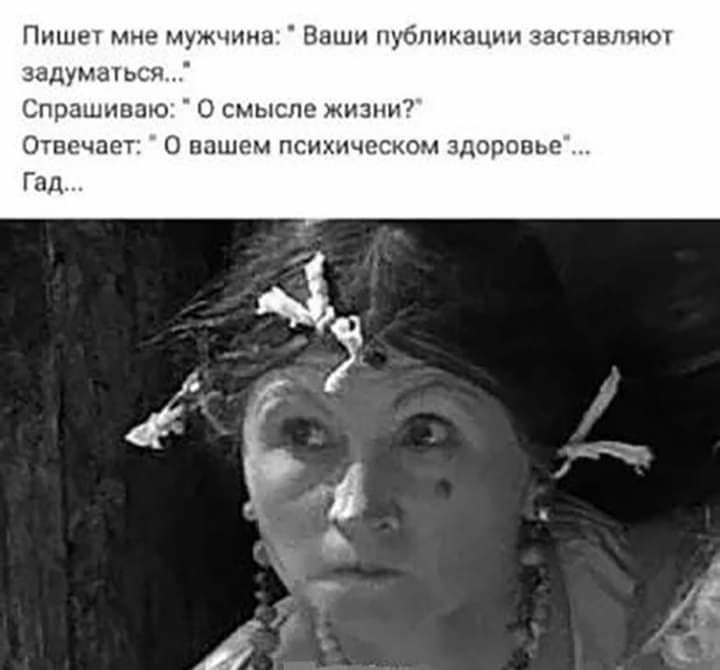 Пишет мне мужчина:  ваши публикации заставляют задуматься. Спрашиваю:  о смысле жизни? Отвечает:  о вашем психическом здоровье гад.