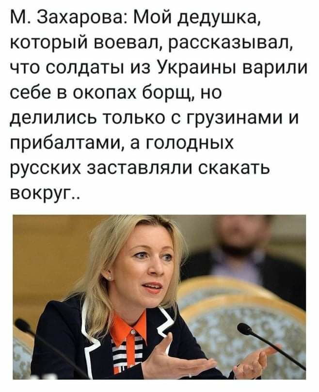 М Захарова Мой дедушка который воевал рассказывал что солдаты из Украины варили себе в окопах борщ но делились только с грузинами и прибалтами а голодных русских заставляли скакать вокруг