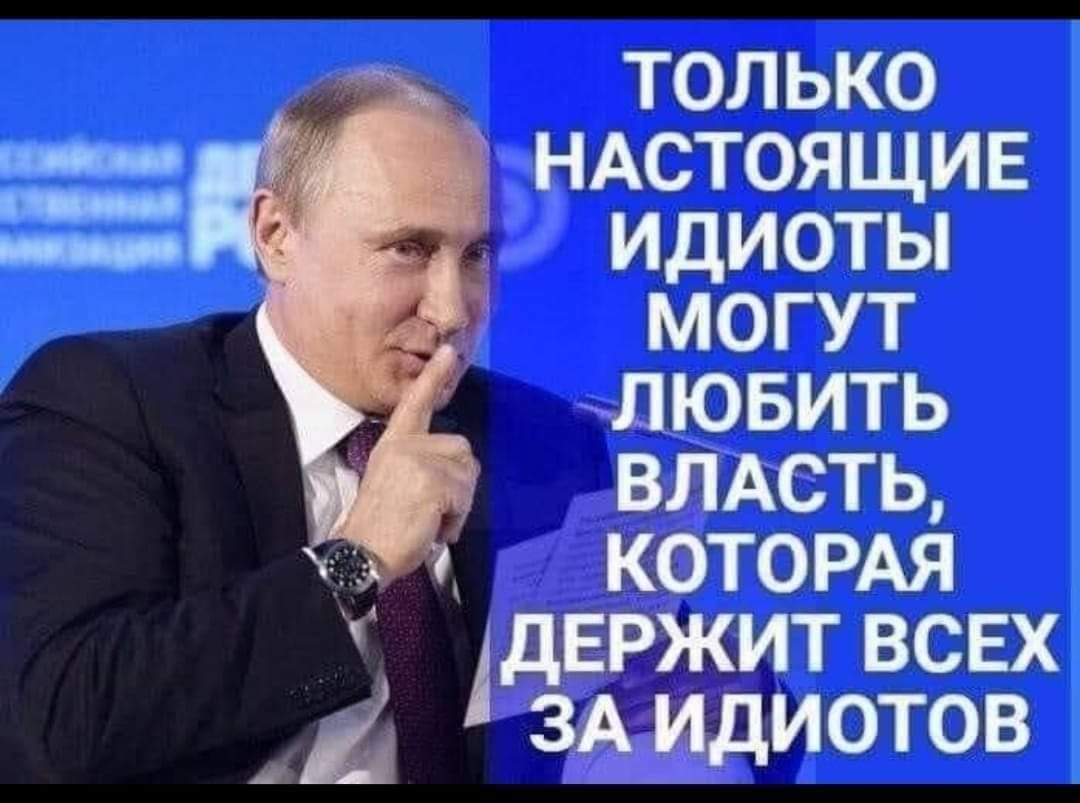 а только НАСТОЯЩИЕ идиоты могут лювить ВЛАСТЬ которм держит всвхі ЗА идиотов _