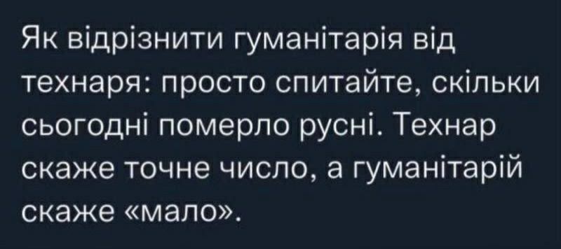 Як відрізнити гуманітарія від технаря просто спитайте скільки сьогодні померло русні Технар скаже точне число а гуманітарій скаже мало