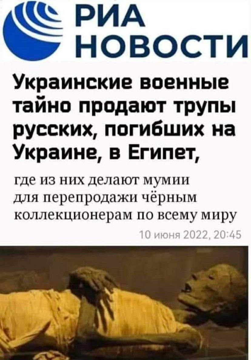 РИА новости Украинские военные тайно продают трупы русских погибших на Украине в Египет где из них делают мумии для перепродажи чёрным коллекционерам по всему миру