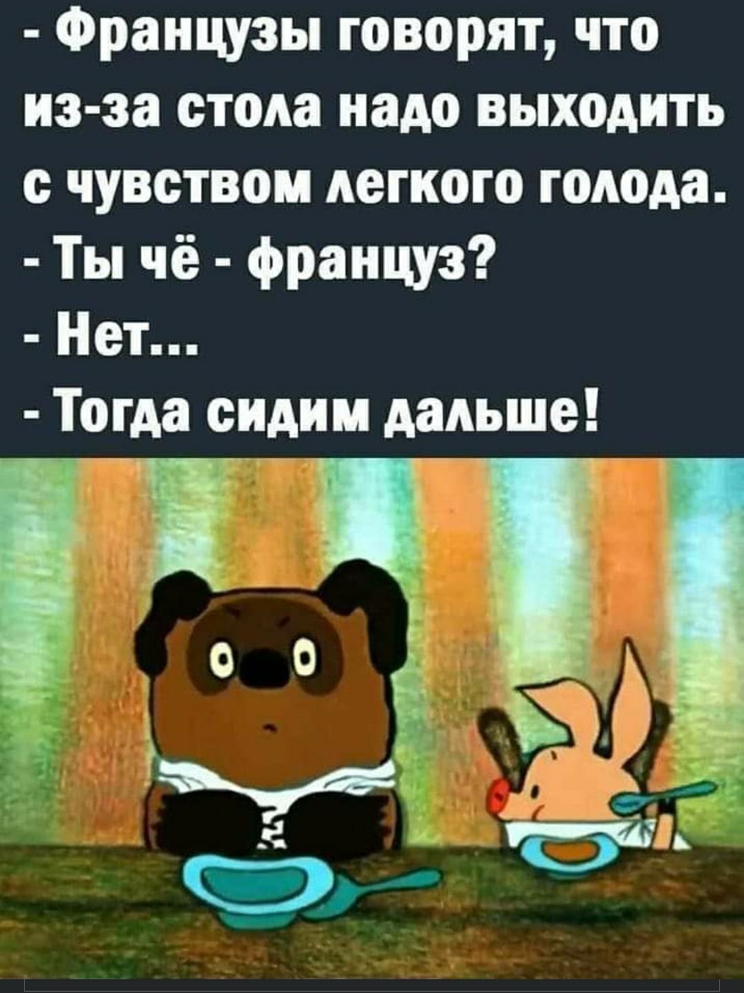 Французы говорят что из за стола надо выходить с чувством легкого голода Ты чё француз Нет Тогда сидим дальше 0 о Б К 59 33