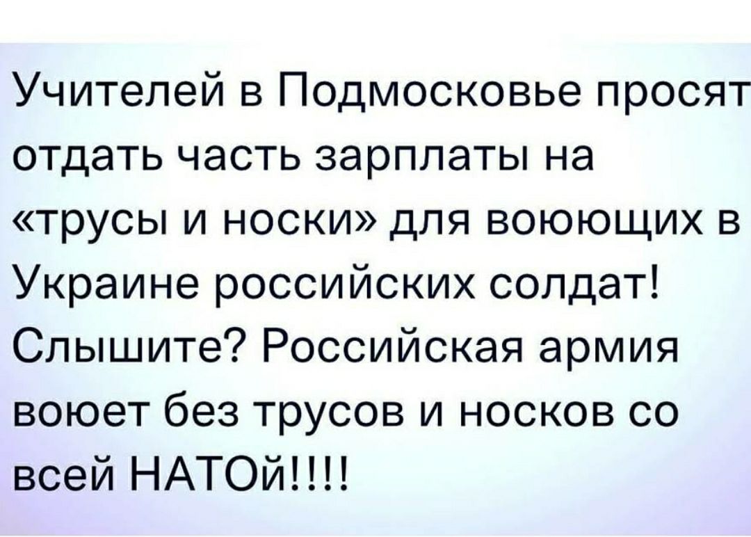 Учителей в Подмосковье просят отдать часть зарплаты на трусы и носки для воюющих в Украине российских солдат Слышите Российская армия воюет без трусов и носков со всей НАТОй