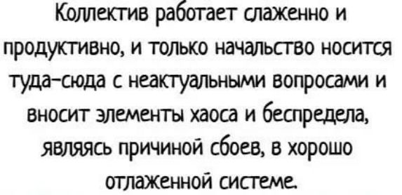 Квмшив работает стаженно и продуктивно и только начальсгво носиггш тудасода с неакгуальными вопросами и вносит элементы хаоса и беспредела являяоъ причиной сбоев в хорошо отлаженной системе