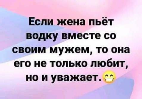 Если жена пьёт водку вместе со своим мужем то она его не только любит но и уважает9