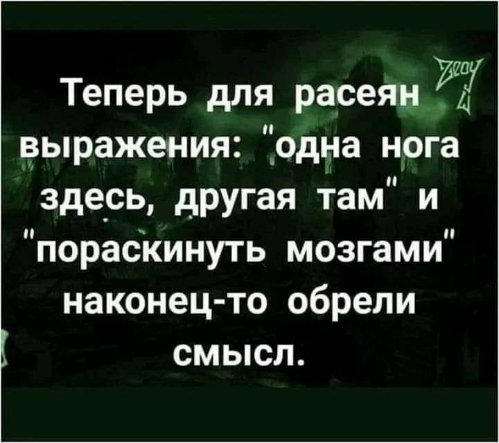 Теперь для расеяцЖЁ ыражения _одыа н_ога зде_сь другая там и пораскинуть мозгами наконец то обрели смысл