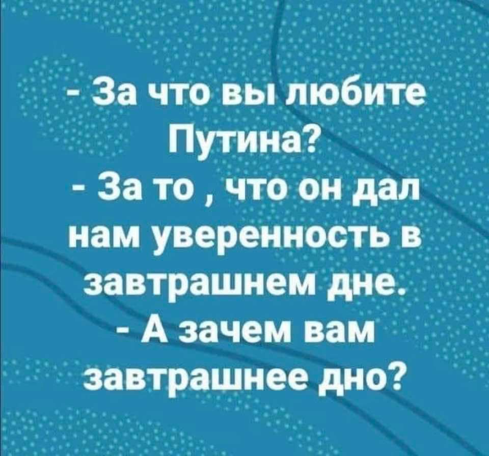 За что вы птобите Путина 3ато чгооидап нам уверенность в завтрашнем дне А зачем вам завтрашнее дно