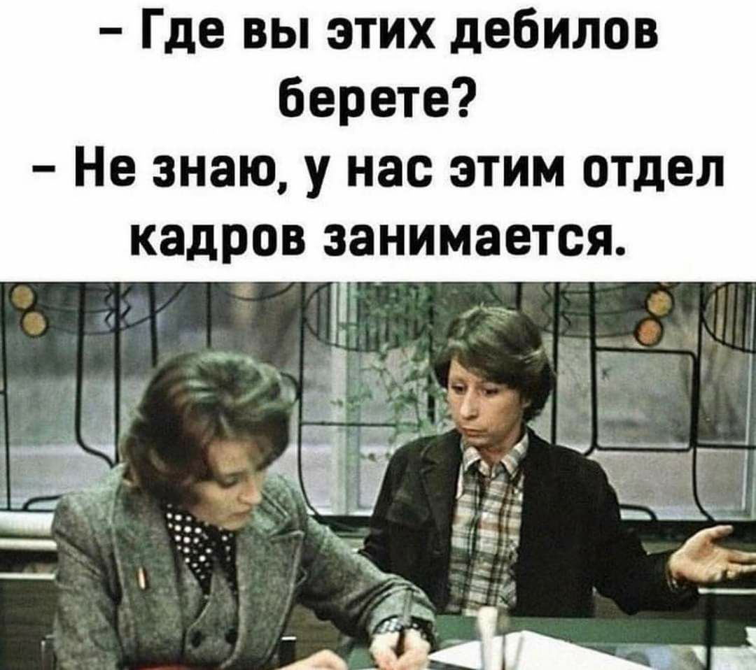 Где вы этих дебилов берете Не знаю у нас этим отдел кадров занимается