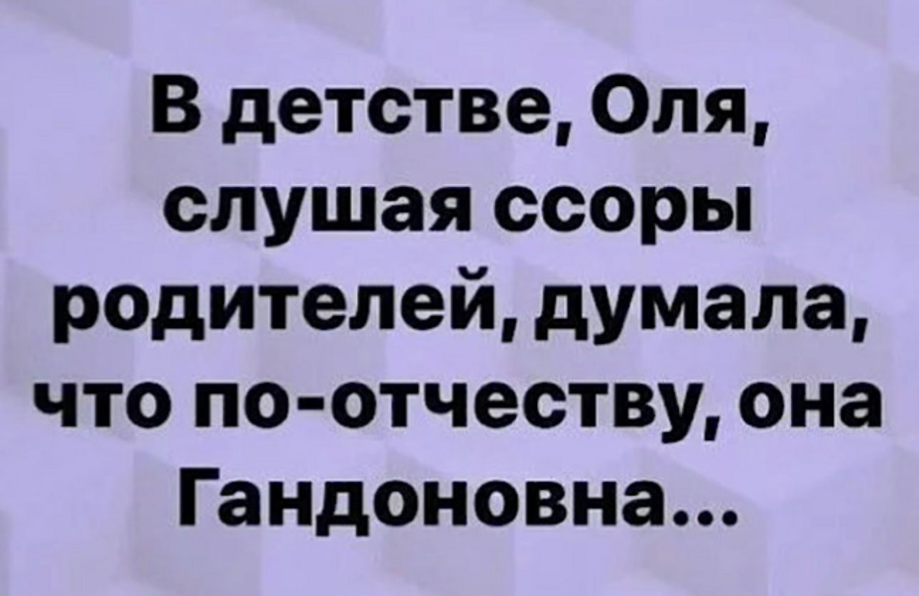 В детстве Оля слушая ссоры родителей думала что по отчеству она Гандоновна