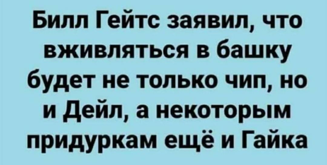 Билл Гейтс заявил что вживляться в башку будет не только чип но и дейп а некоторым придуркам ещё и Гайка