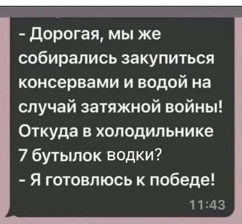 Дорогая мы же собирались закупиться консервами и водой на случай затяжной войны Откуда в холодильнике 7 бутылок водки Я готовлюсь к победе 1143