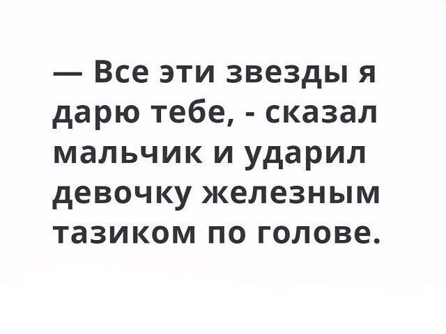 Все эти звезды я дарю тебе сказал мальчик и ударил девочку железным тазиком по голове