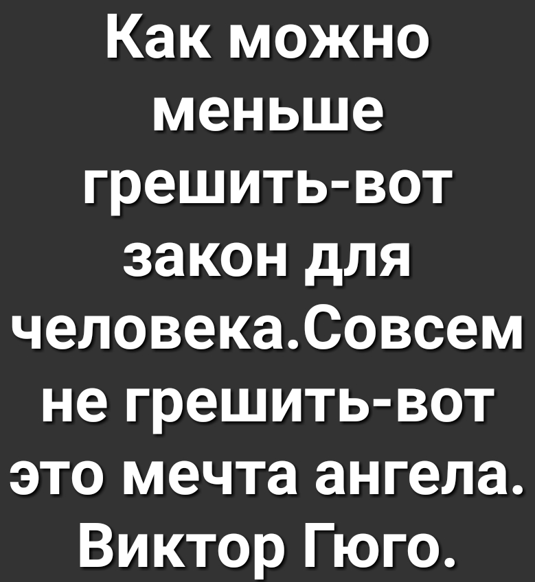 Как можно меньше грешить вот закон для человекаСовсем не грешить вот это мечта ангела Виктор Гюго