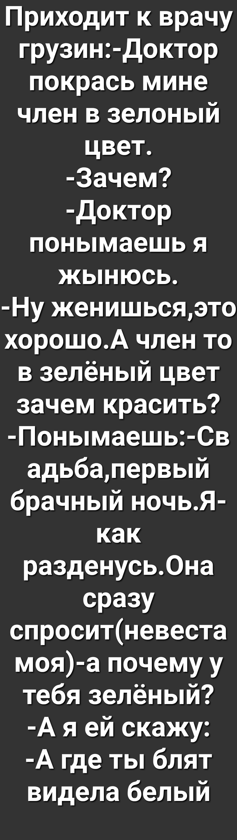 Приходит к врачу грузит доктор покрась мине член в зелоный цвет 3ачем доктор понымаешь я жынюсь Ну женишьсяэто хорошоА член то в зелёный цвет зачем красить Понымаешь Св адьбапервый брачный ночьЯ как разденусь0на сразу спроситневеста моя а почему у тебя зелёный А я ей скажу А где ты блят видела белый