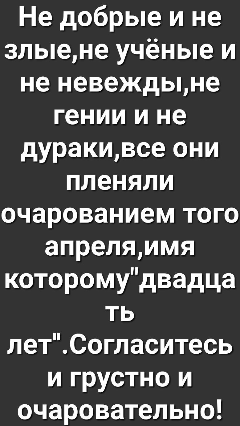 Не добрые и не злыене учёные и не невеждыне гении и не дуракивсе они пленяли очарованием того апреляимя которомудвадца ть летСогласитесь и грустно и очаровательно