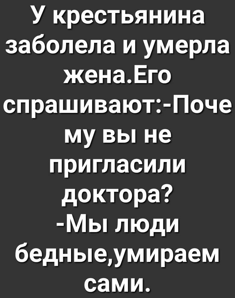 У крестьянина заболела и умерла женаЕго спрашивают Поче му вы не пригласили доктора Мы люди бедныеумираем сами