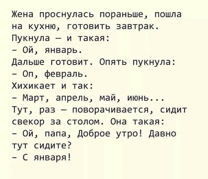 Жена проснулась пораньше пошла на кухню готовить завтрак Пукнула и такая Ой январь Дальше готовит Опять пукнула Оп февраль Хихикает и так Март апрель май июнь Тут раз поворачивается сидит свекор за столом Она такая Ой папа Доброе утро давно тут сидите С января