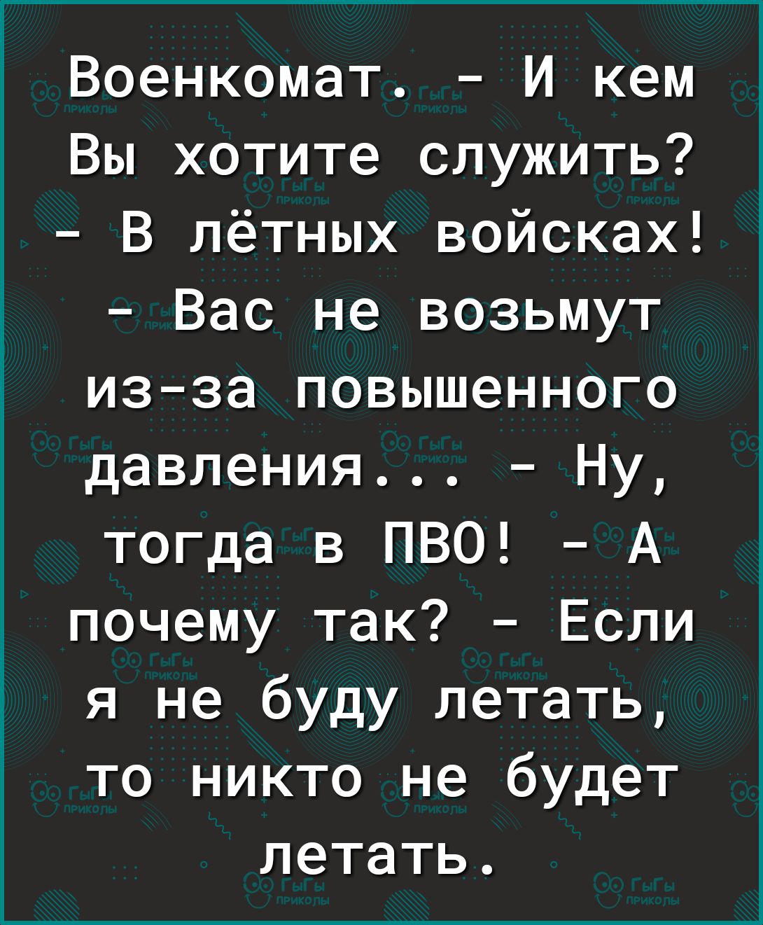Военкомат И кем Вы хотите служить В лётных войсках Вас не возьмут изза повышенного давления Ну тогда в ПВО А почему так Если я не буду летать то никто не будет летать