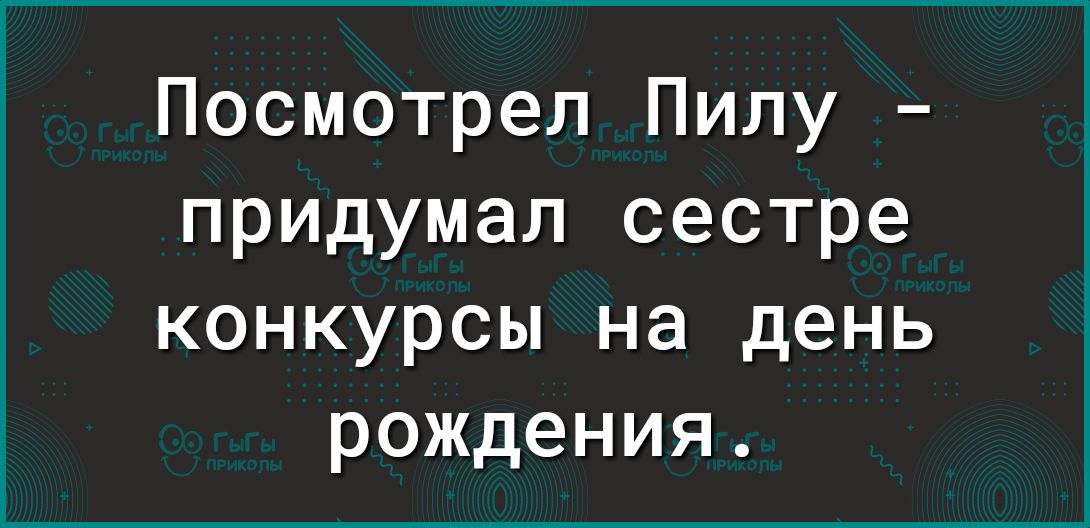 Посмотрел Пилу придумал сестре конкурсы на день рождения
