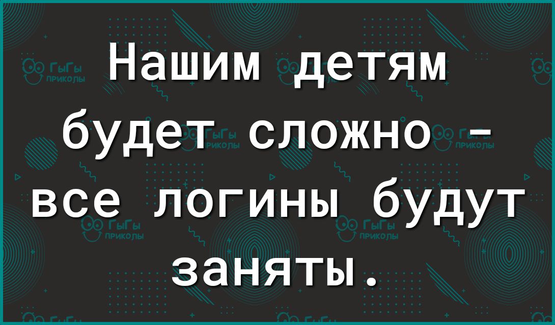 Нашим детям будет сложно А все логины будут заняты