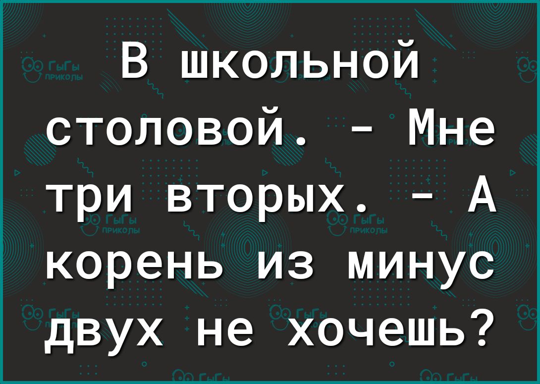 В школьной столовой Мне три вторых А корень из минус двух не хочешь