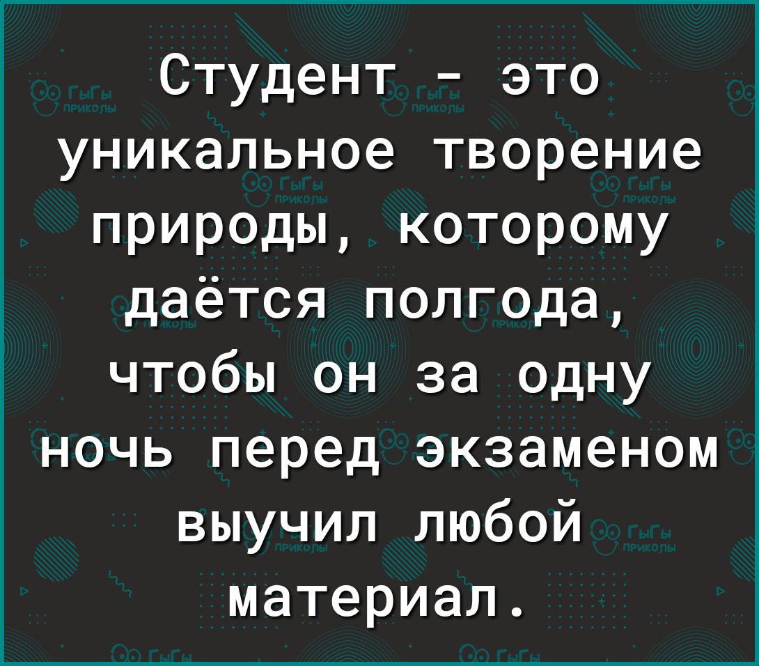 Студент это уникальное творение природы которому даётся полгода чтобы он за одну _ ночь перед экзаменом выучил любой материал