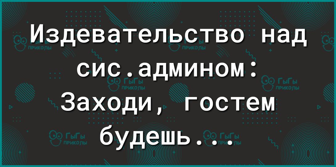 Издевательство над сисадмином Заходи гостем будешь