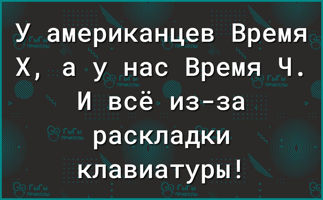 1У американцев Время Х а у нас Время Ч И всё изза раскладки клавиатуры