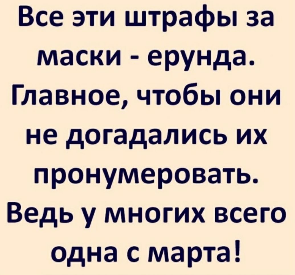 Все эти штрафы за маски ерунда Главное чтобы они не догадались их пронумеровать Ведь у многих всего Одна с марта