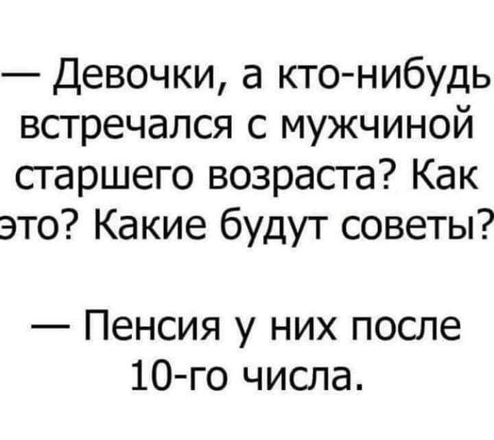 Девочки а кто нибудь встречался с мужчиной старшего возраста Как это Какие будут советы Пенсия у них после 10 го числа