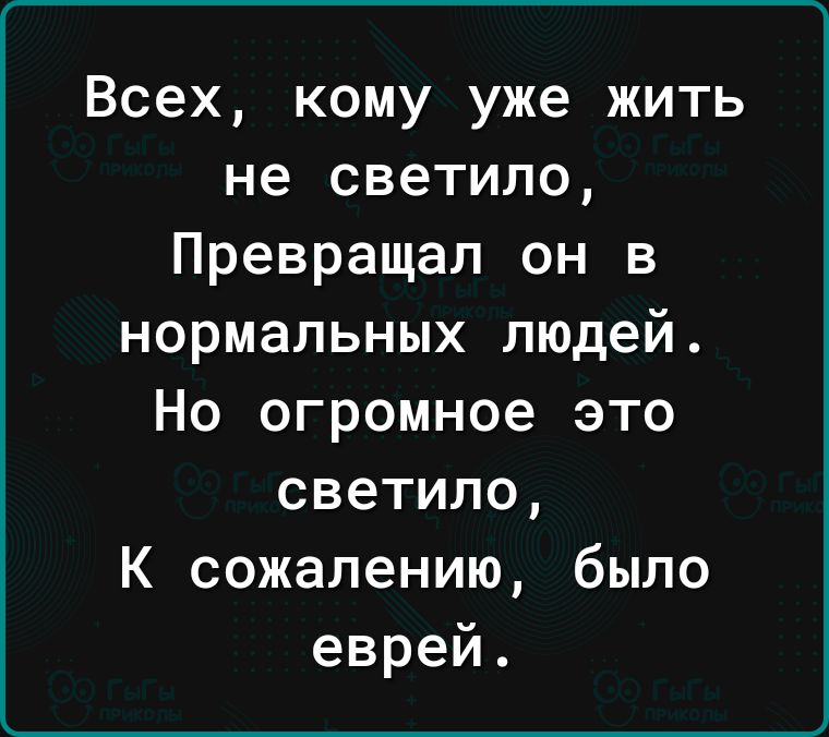 Всех кому уже жить не светило Превращал он в нормальных людей Но огромное это светило К сожалению было еврей