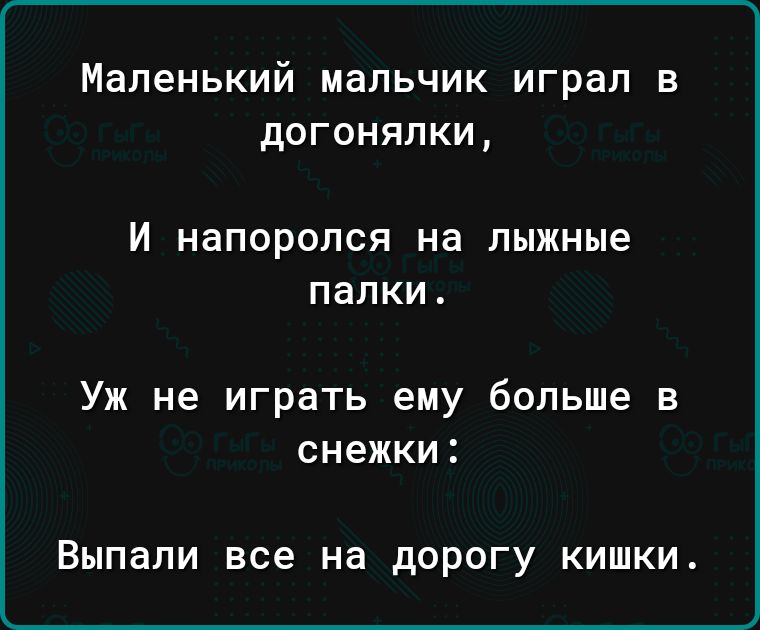 Маленький мальчик играл в догонялки И НЭПОРОЛСЯ на лыжные папки Уж не играть ему больше в снежки Выпапи все на ДОРОГУ КИШКИ