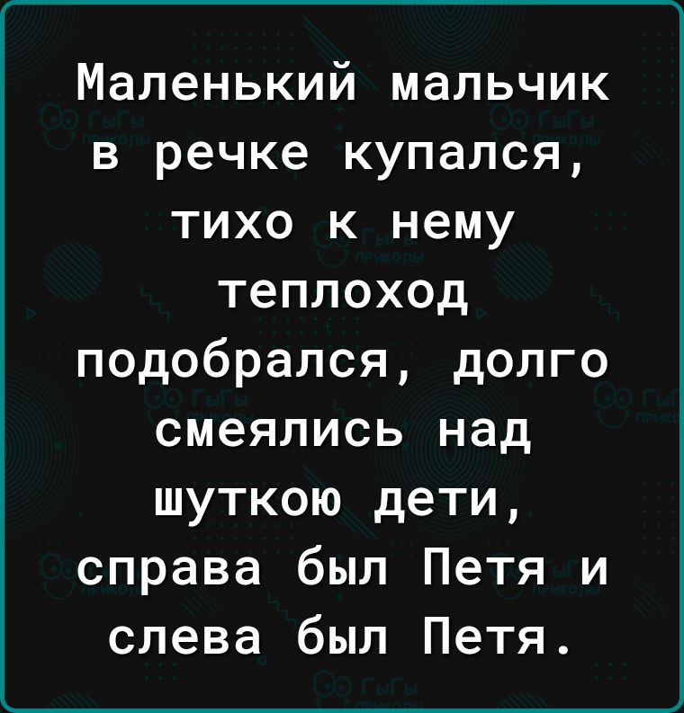 Маленький мальчик в речке купался тихо к нему теплоход подобрался долго смеялись над шуткою дети справа был Петя и слева был Петя