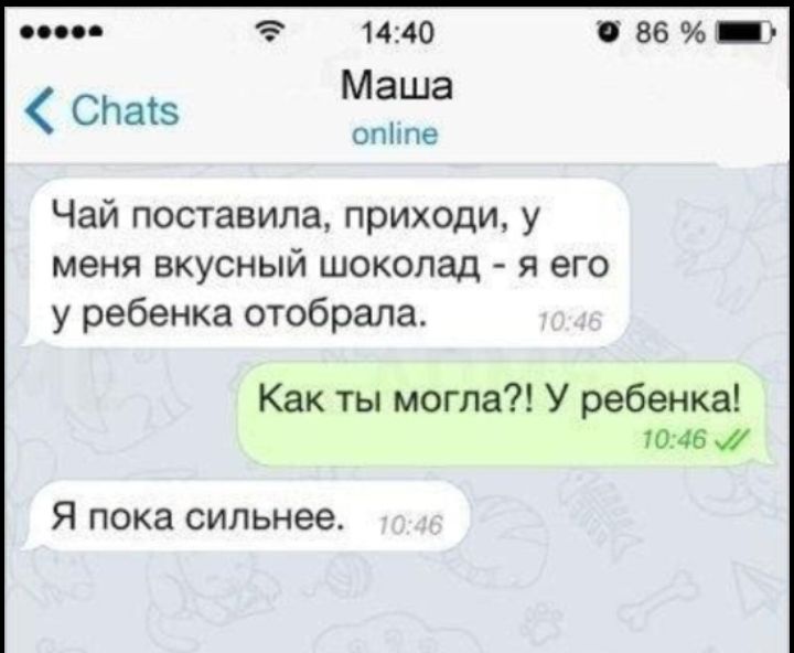 со 1440 86 _ Маша опппе СПаіз Чай поставила приходи у меня вкусный шоколад я его у ребенка отобрала Как ты могла У ребенка 1046 Я пока сильнее