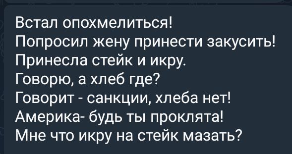 Встал опохмепиться Попросил жену принести закусить Принеспа стейк и икру Говорю а хлеб где Говорит санкции хлеба нет Америка будь ты проклята Мне что икру на стейк мазать