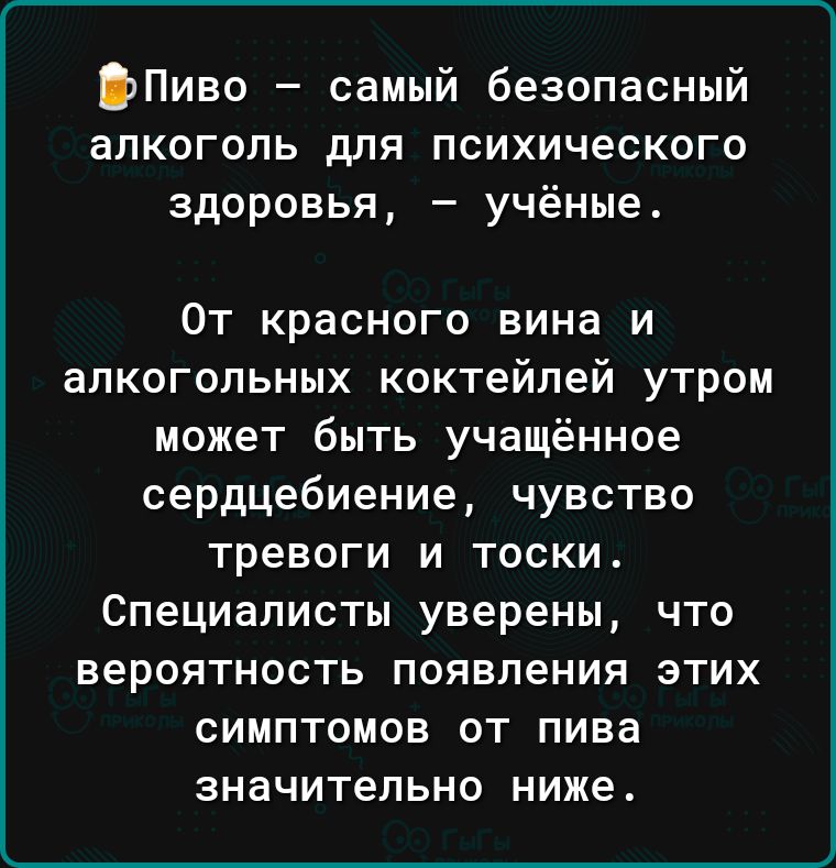 ф Пиво самый безопасный алкоголь для психического здоровья учёные От красного вина и алкогольных коктейлей утром может быть учащённое сердцебиение чувство тревоги и тоски Специалисты уверены что вероятность появления этих симптомов от пива значительно ниже