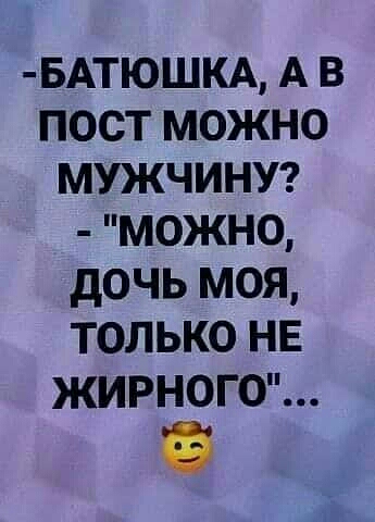 БАТЮШКА А в пост можно мужчинуаг можно дочь моя только не жирног