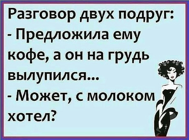 Разговор двух подруг Предложила ему кофе а он на грудь вылупился Может с молоком хотел