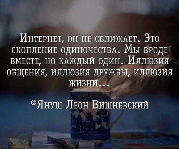 ИНТЕРНЕТ он ЕСБЛИЖАЕТ Это скоплвнив ОДИНОЧЕСТВА Мы Вродв вмвств но КАЖДЫЙ один Иллюзия овщвния иллюзия дгужвЁУ иллюзия жиз Януш Лвон Вишнввский _