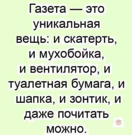 Газета это уникальная вещь и скатерть и мухобойка и вентилятор и туалетная бумага и шапка и зонтик и даже почитать можно
