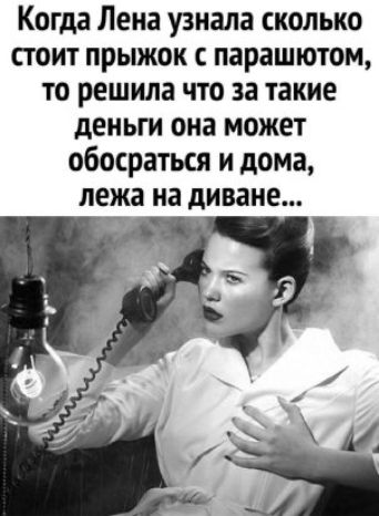 Когда Лена узнала сколько стоит прыжок с парашютом то решила что за такие деньги она может обосраться и дома лежа на диване _