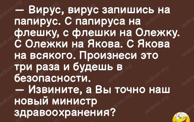 Вирус вирус запишись на папирус С папируса на флешку с флешки на Олежку С Олежки на Якова С Якова на всякого Произнеси это три раза и будешь в безопасности Извините а Вы точно наш новый министр здравоохранения