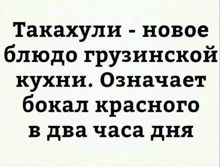 Такахули новое блюдо грузинской кухни Означает бокал красного в два часа дня